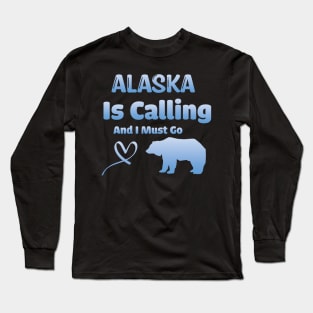 Alaska Is Calling And I Must Go! Long Sleeve T-Shirt